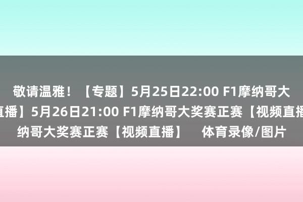 敬请温雅！【专题】5月25日22:00 F1摩纳哥大奖赛排位赛 【视频直播】5月26日21:00 F1摩纳哥大奖赛正赛【视频直播】    体育录像/图片