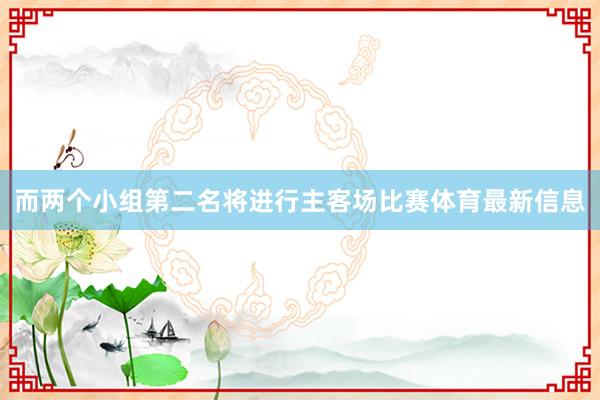 而两个小组第二名将进行主客场比赛体育最新信息