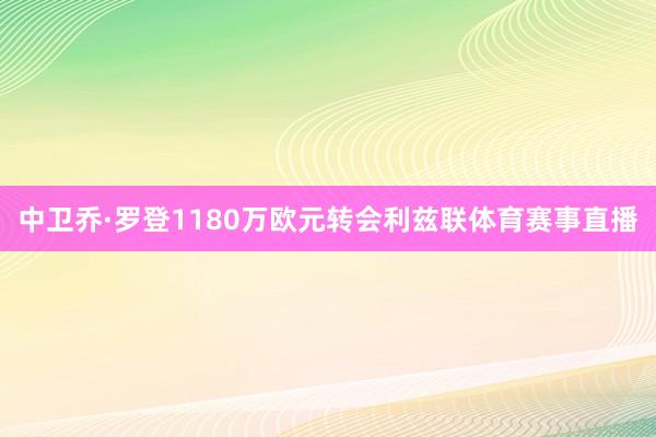 中卫乔·罗登1180万欧元转会利兹联体育赛事直播
