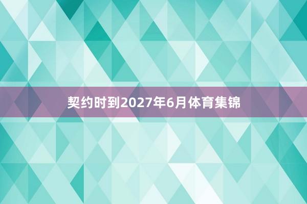 契约时到2027年6月体育集锦