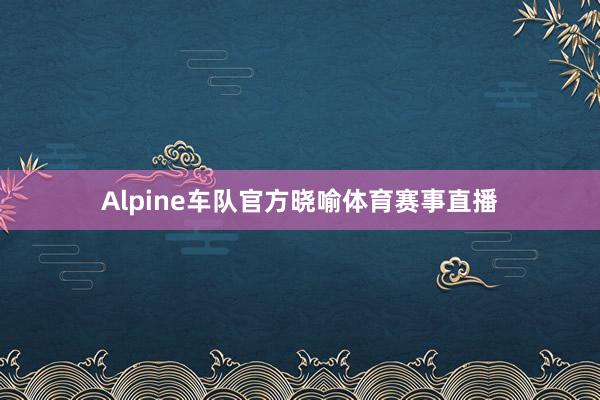 Alpine车队官方晓喻体育赛事直播