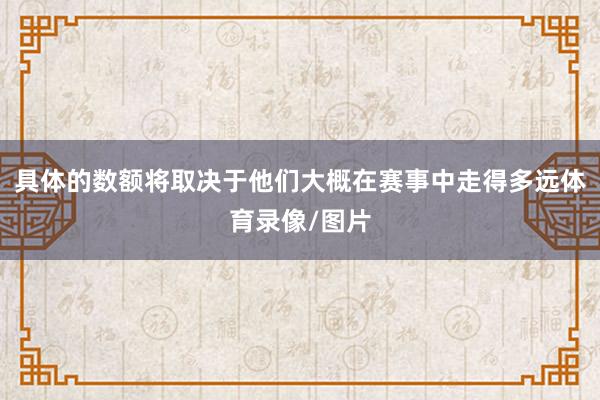 具体的数额将取决于他们大概在赛事中走得多远体育录像/图片