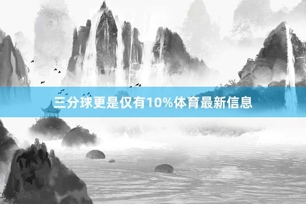 三分球更是仅有10%体育最新信息