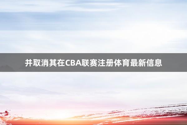 并取消其在CBA联赛注册体育最新信息
