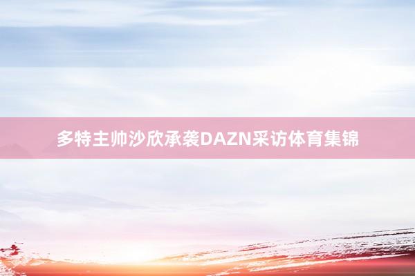 多特主帅沙欣承袭DAZN采访体育集锦