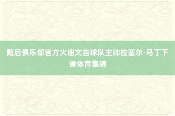 随后俱乐部官方火速文告球队主帅拉塞尔·马丁下课体育集锦