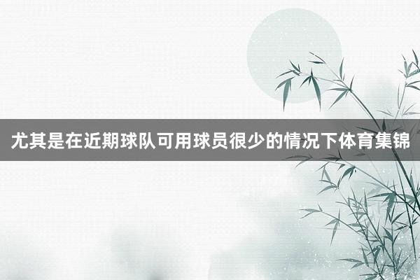 尤其是在近期球队可用球员很少的情况下体育集锦