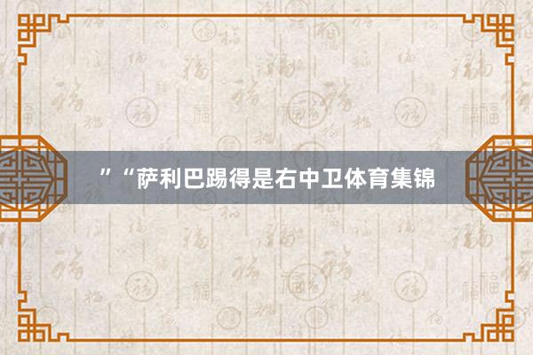 ”“萨利巴踢得是右中卫体育集锦