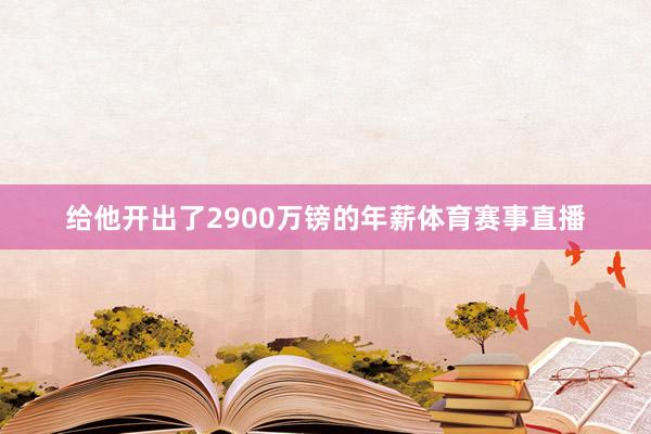 给他开出了2900万镑的年薪体育赛事直播