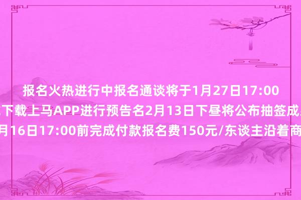 报名火热进行中报名通谈将于1月27日17:00关闭可登录上马官网或下载上马APP进行预告名2月13日下昼将公布抽签成果中签的跑者请于2月16日17:00前完成付款报名费150元/东谈主沿着商人街谈与历史撞个满怀听亲东谈主欣忭享驱驰慷慨咱们苏河半马见!来源:上马裁剪:金雷、江妍审核:陆佳琦 发布于:上海市体育集锦