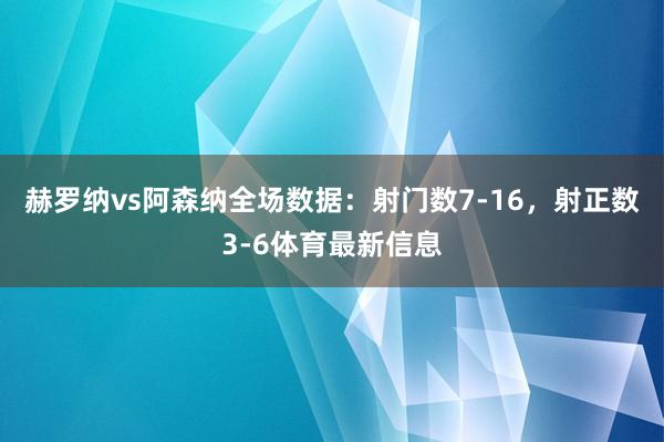 赫罗纳vs阿森纳全场数据：射门数7-16，射正数3-6体育最新信息