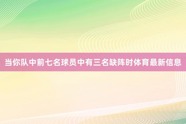 当你队中前七名球员中有三名缺阵时体育最新信息