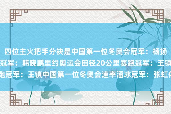 四位主火把手分袂是中国第一位冬奥会冠军：杨扬中国第一位须眉冬奥会冠军：韩晓鹏里约奥运会田径20公里赛跑冠军：王镇中国第一位冬奥会速率溜冰冠军：张虹体育最新信息