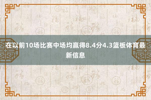 在以前10场比赛中场均赢得8.4分4.3篮板体育最新信息