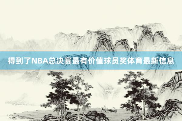 得到了NBA总决赛最有价值球员奖体育最新信息