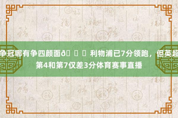 争冠哪有争四颜面👀利物浦已7分领跑，但英超第4和第7仅差3分体育赛事直播