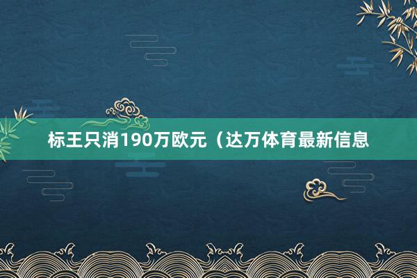 标王只消190万欧元（达万体育最新信息
