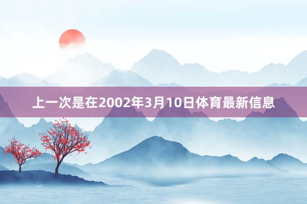 上一次是在2002年3月10日体育最新信息