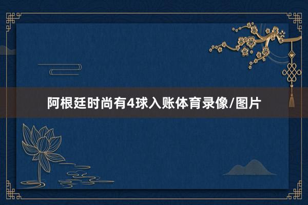 阿根廷时尚有4球入账体育录像/图片