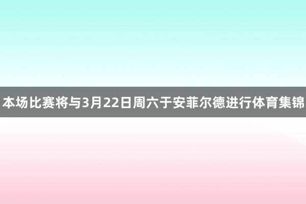 本场比赛将与3月22日周六于安菲尔德进行体育集锦