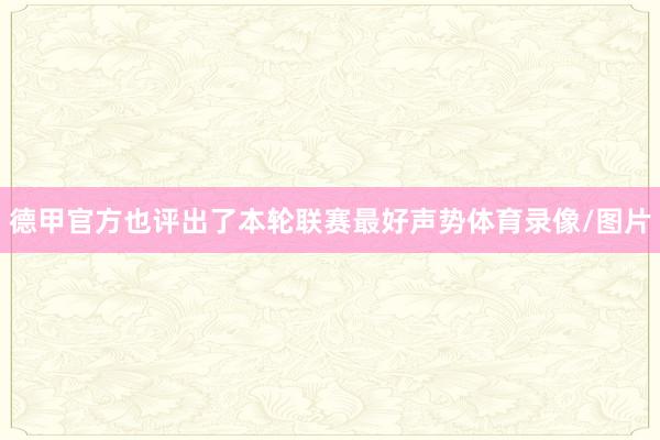 德甲官方也评出了本轮联赛最好声势体育录像/图片
