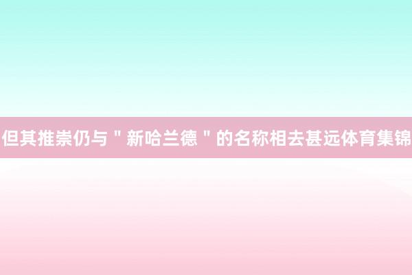 但其推崇仍与＂新哈兰德＂的名称相去甚远体育集锦