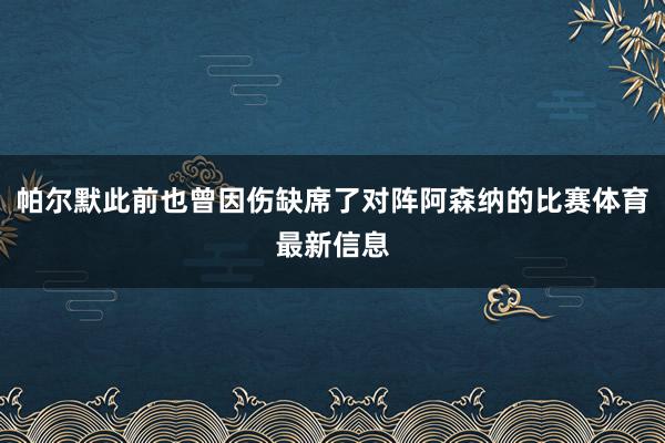 帕尔默此前也曾因伤缺席了对阵阿森纳的比赛体育最新信息