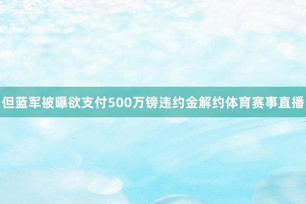 但蓝军被曝欲支付500万镑违约金解约体育赛事直播