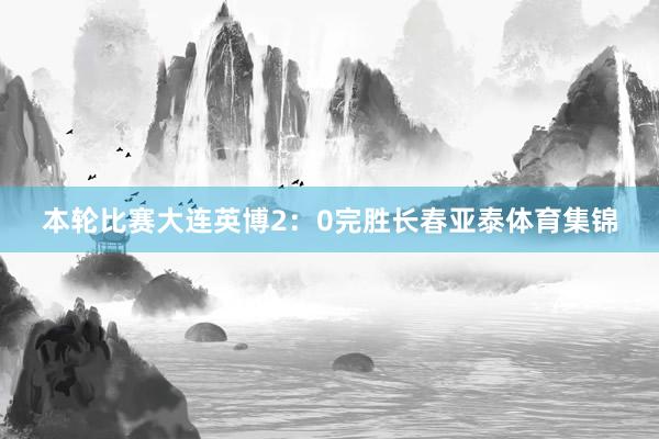 本轮比赛大连英博2：0完胜长春亚泰体育集锦