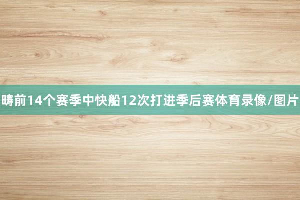 畴前14个赛季中快船12次打进季后赛体育录像/图片