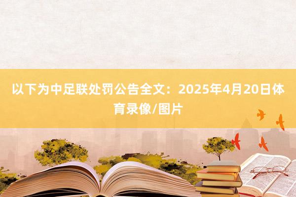 以下为中足联处罚公告全文：2025年4月20日体育录像/图片