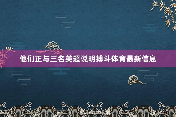 他们正与三名英超说明搏斗体育最新信息