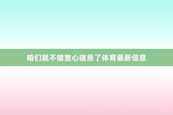 咱们就不错宽心寝息了体育最新信息