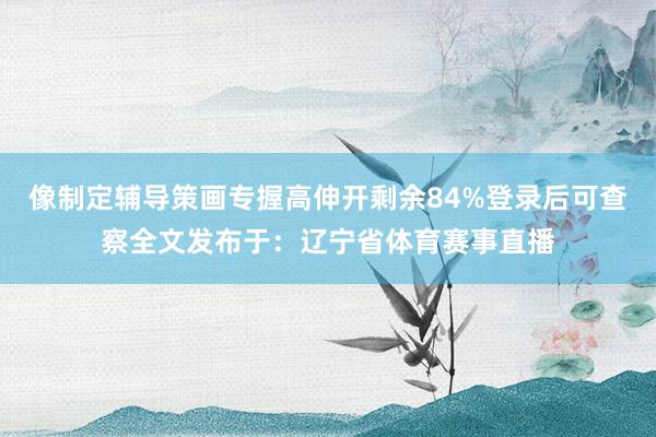 像制定辅导策画专握高伸开剩余84%登录后可查察全文发布于：辽宁省体育赛事直播