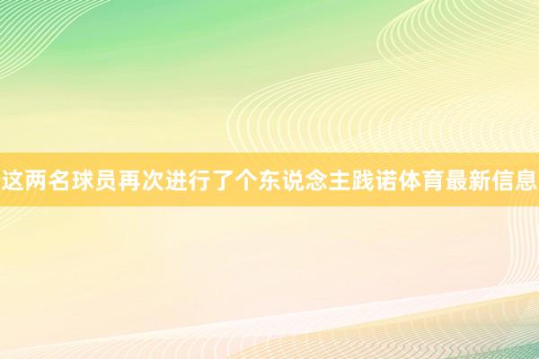这两名球员再次进行了个东说念主践诺体育最新信息