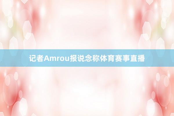 记者Amrou报说念称体育赛事直播