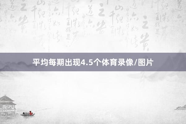 平均每期出现4.5个体育录像/图片