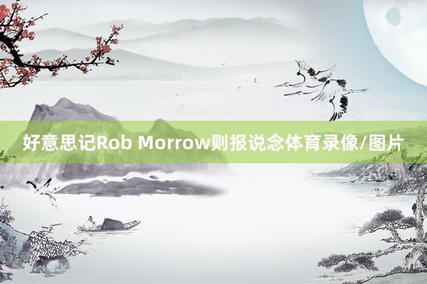 好意思记Rob Morrow则报说念体育录像/图片