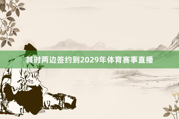 其时两边签约到2029年体育赛事直播