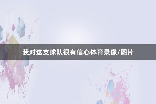 我对这支球队很有信心体育录像/图片