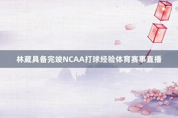 林葳具备完竣NCAA打球经验体育赛事直播