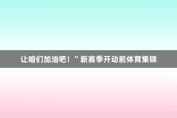 让咱们加油吧！”新赛季开动前体育集锦