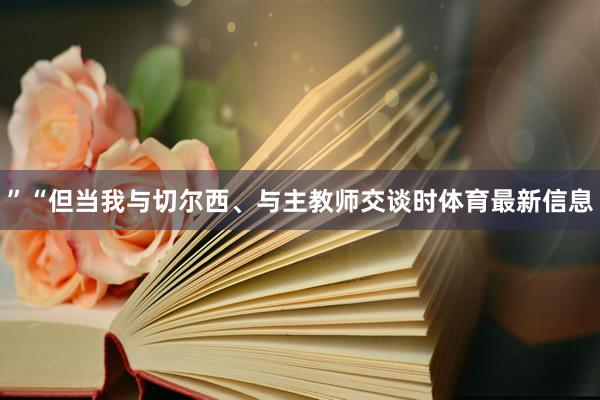 ”“但当我与切尔西、与主教师交谈时体育最新信息