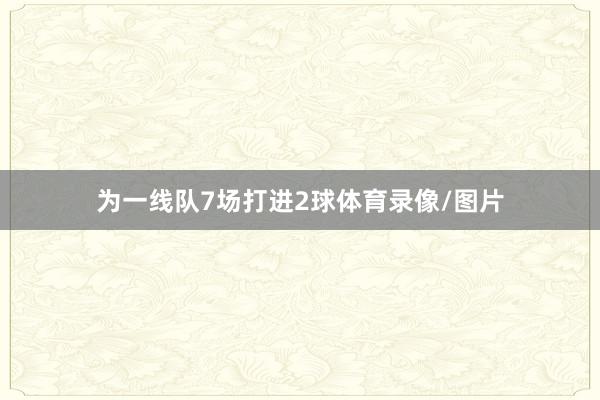 为一线队7场打进2球体育录像/图片