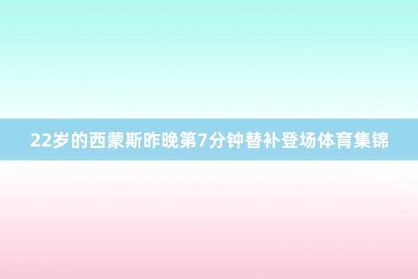 22岁的西蒙斯昨晚第7分钟替补登场体育集锦
