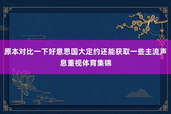 原本对比一下好意思国大定约还能获取一些主流声息重视体育集锦