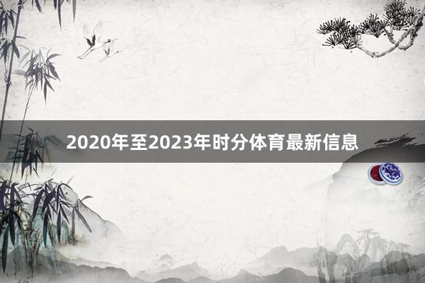 2020年至2023年时分体育最新信息