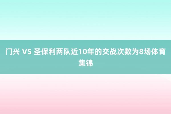 门兴 VS 圣保利两队近10年的交战次数为8场体育集锦
