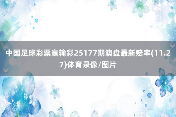 中国足球彩票赢输彩25177期澳盘最新赔率(11.27)体育录像/图片