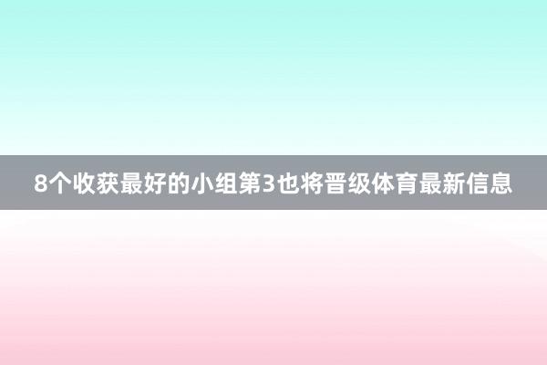 8个收获最好的小组第3也将晋级体育最新信息